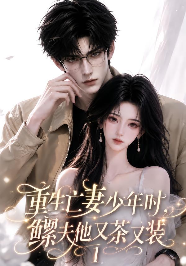 重生亡妻少年时，鳏夫他又茶又装1(全集)